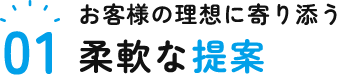 お客様の理想に寄り添う柔軟な提案