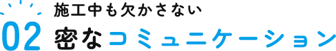 施工中も欠かさない密なコミュニケーション